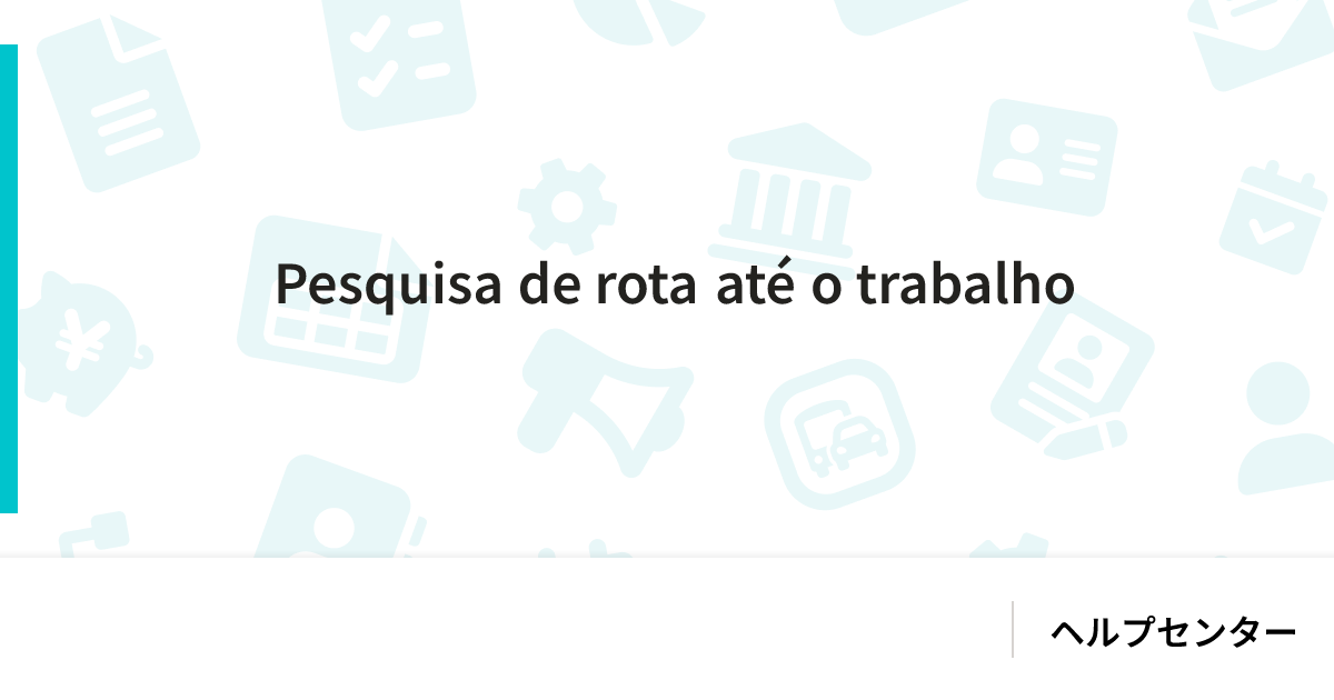 Pesquisa de rota até o trabalho｜ヘルプセンター｜SmartHR