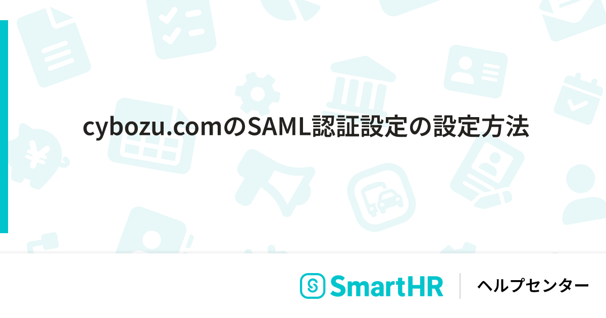 cybozu.comのSAML認証設定の設定方法|SmartHR cybozu.comのSAML認証設定の設定方法|SmartHR