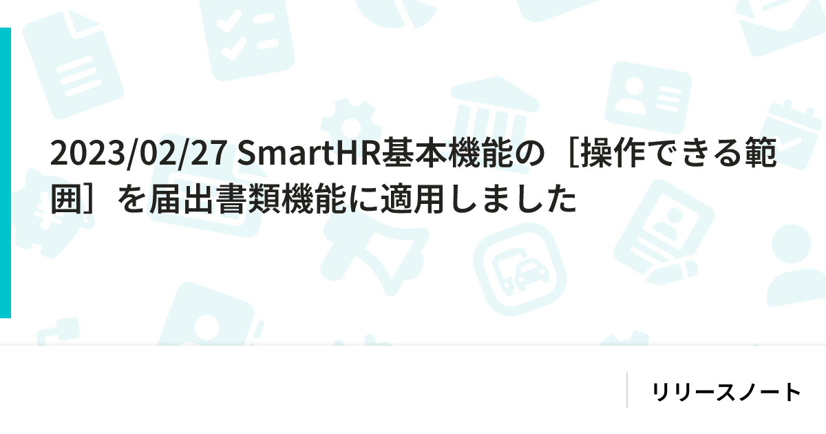 2023/02/27 SmartHR基本機能の[操作できる範囲]を届出書類機能に適用しました｜SmartHR