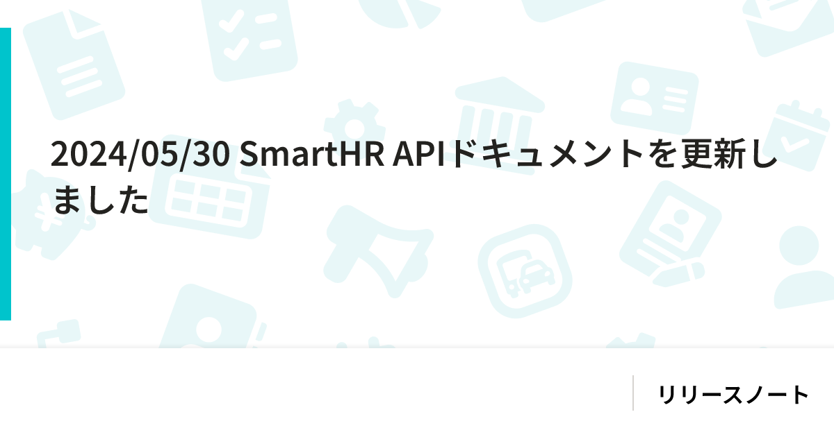 2024/05/30 SmartHR APIドキュメントを更新しました｜SmartHR